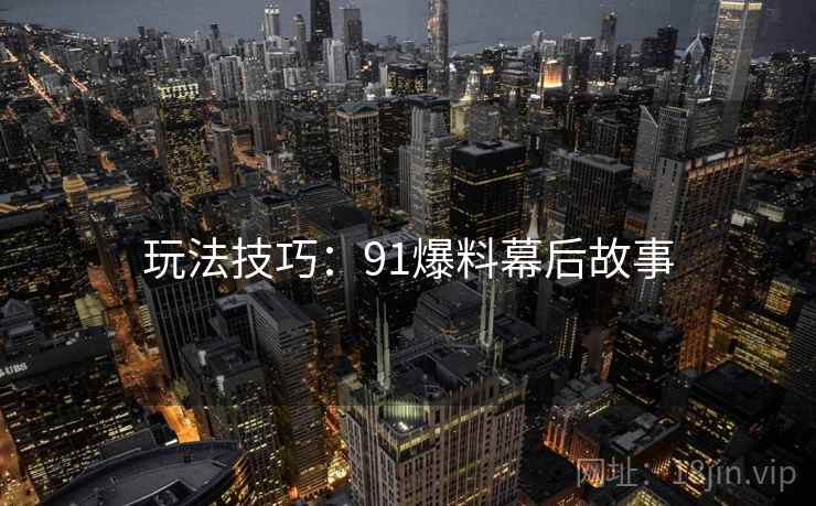 玩法技巧：91爆料幕后故事