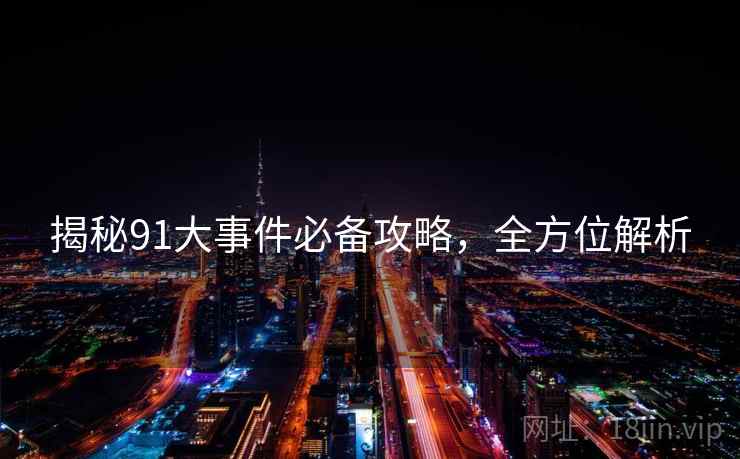 揭秘91大事件必备攻略，全方位解析