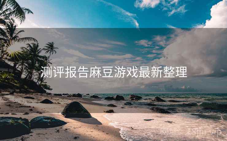 测评报告麻豆游戏最新整理