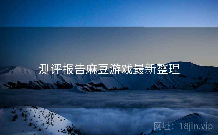 测评报告麻豆游戏最新整理