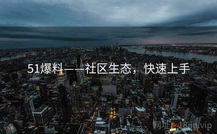 51爆料——社区生态，快速上手
