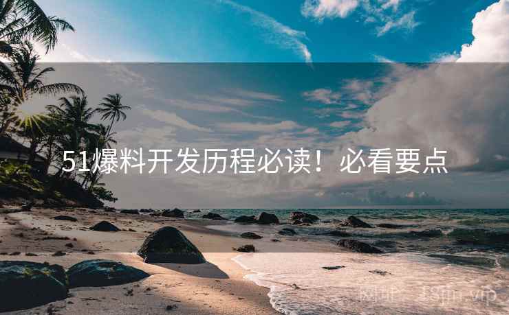 51爆料开发历程必读！必看要点