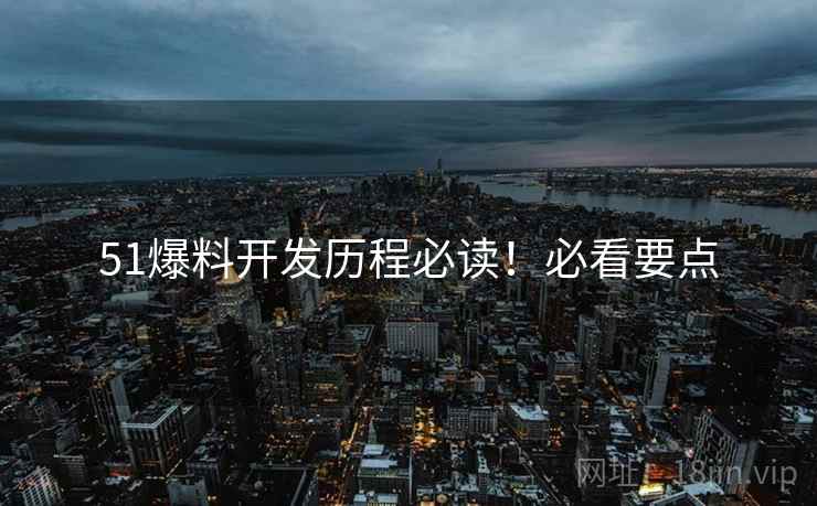 51爆料开发历程必读！必看要点