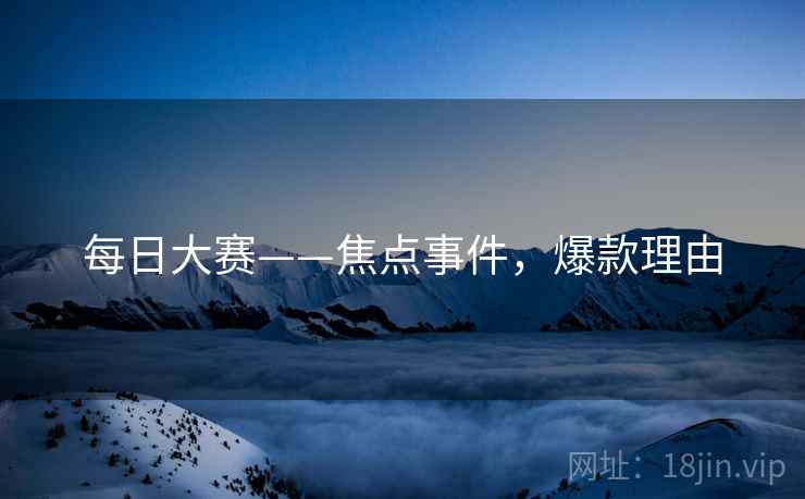 每日大赛——焦点事件，爆款理由