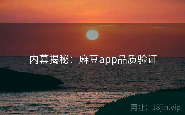 内幕揭秘：麻豆app品质验证