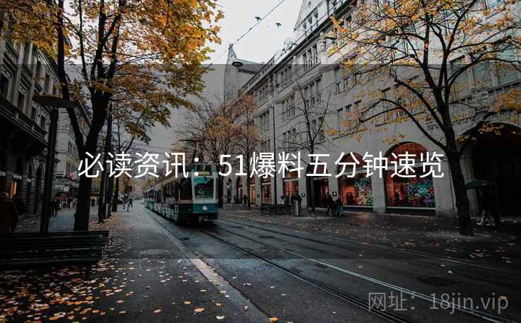 必读资讯：51爆料五分钟速览