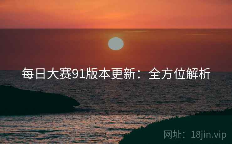 每日大赛91版本更新：全方位解析