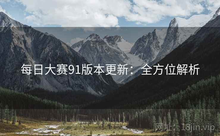 每日大赛91版本更新：全方位解析