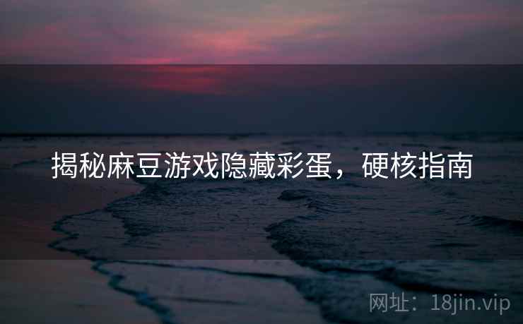 揭秘麻豆游戏隐藏彩蛋，硬核指南