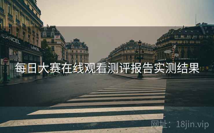 每日大赛在线观看测评报告实测结果