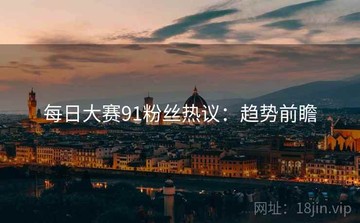 每日大赛91粉丝热议：趋势前瞻