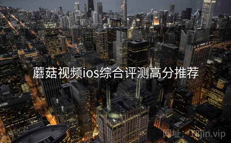 蘑菇视频ios综合评测高分推荐
