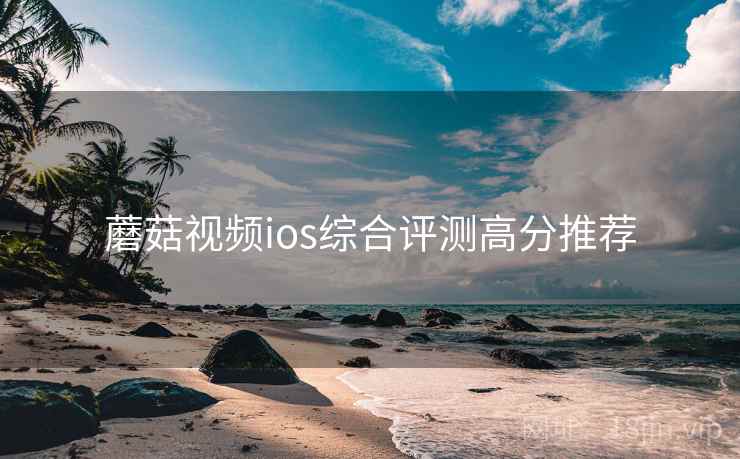 蘑菇视频ios综合评测高分推荐