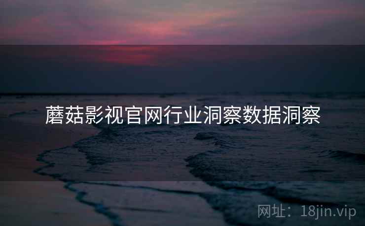蘑菇影视官网行业洞察数据洞察