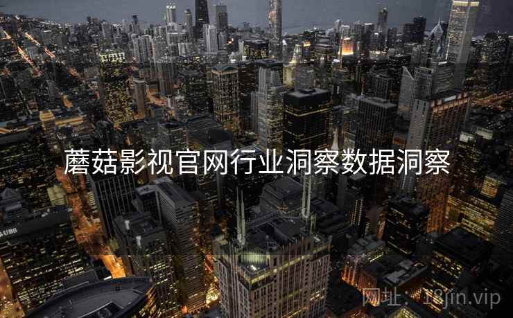 蘑菇影视官网行业洞察数据洞察