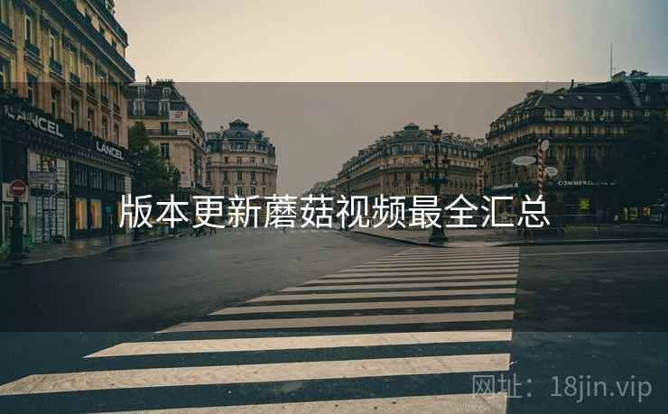 版本更新蘑菇视频最全汇总