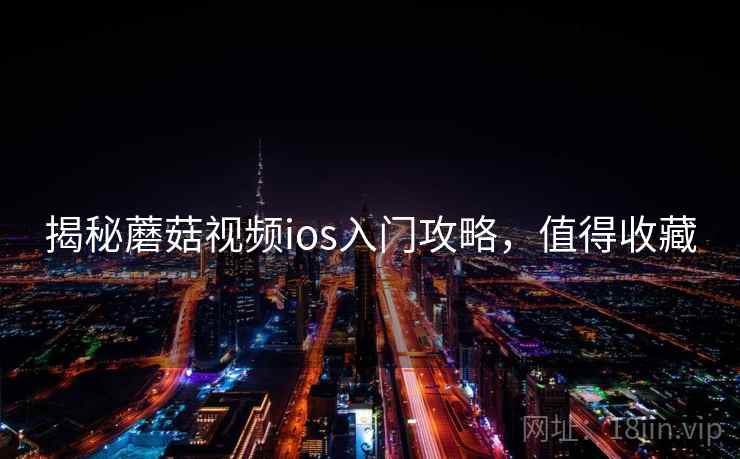 揭秘蘑菇视频ios入门攻略，值得收藏