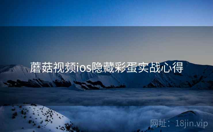 蘑菇视频ios隐藏彩蛋实战心得