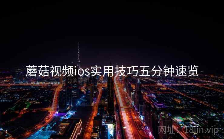 蘑菇视频ios实用技巧五分钟速览