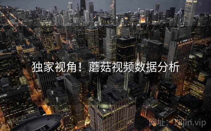 独家视角！蘑菇视频数据分析