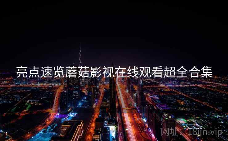 亮点速览蘑菇影视在线观看超全合集