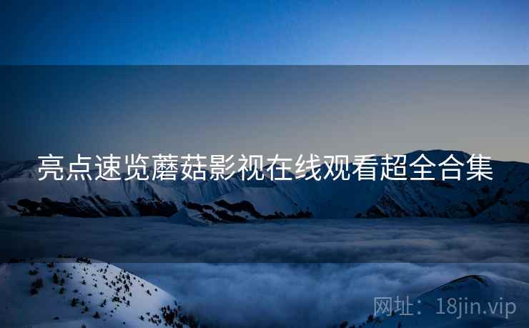 亮点速览蘑菇影视在线观看超全合集
