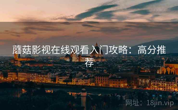 蘑菇影视在线观看入门攻略：高分推荐