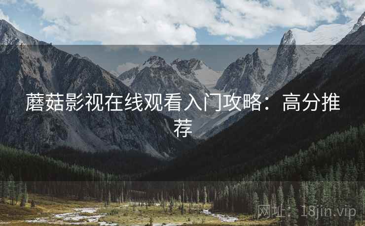 蘑菇影视在线观看入门攻略：高分推荐