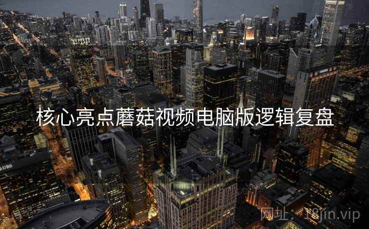 核心亮点蘑菇视频电脑版逻辑复盘