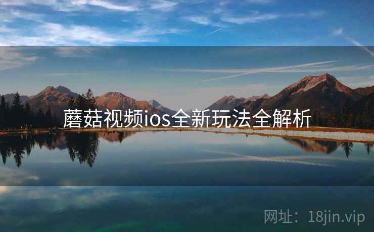 蘑菇视频ios全新玩法全解析