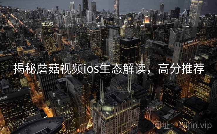 揭秘蘑菇视频ios生态解读，高分推荐