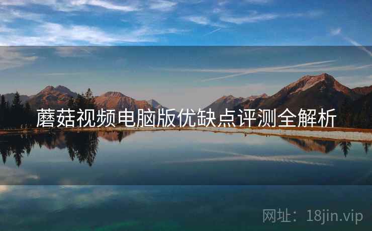 蘑菇视频电脑版优缺点评测全解析