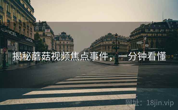 揭秘蘑菇视频焦点事件，一分钟看懂