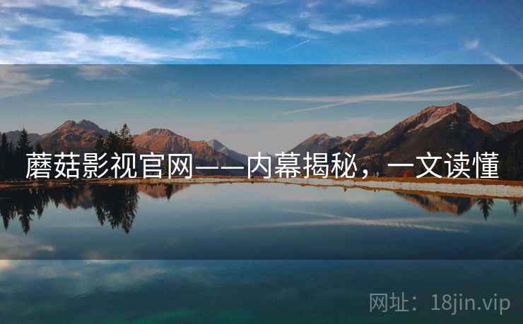 蘑菇影视官网——内幕揭秘，一文读懂